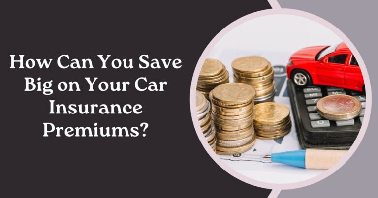 How Can You Save Big on Your Car Insurance Premiums?