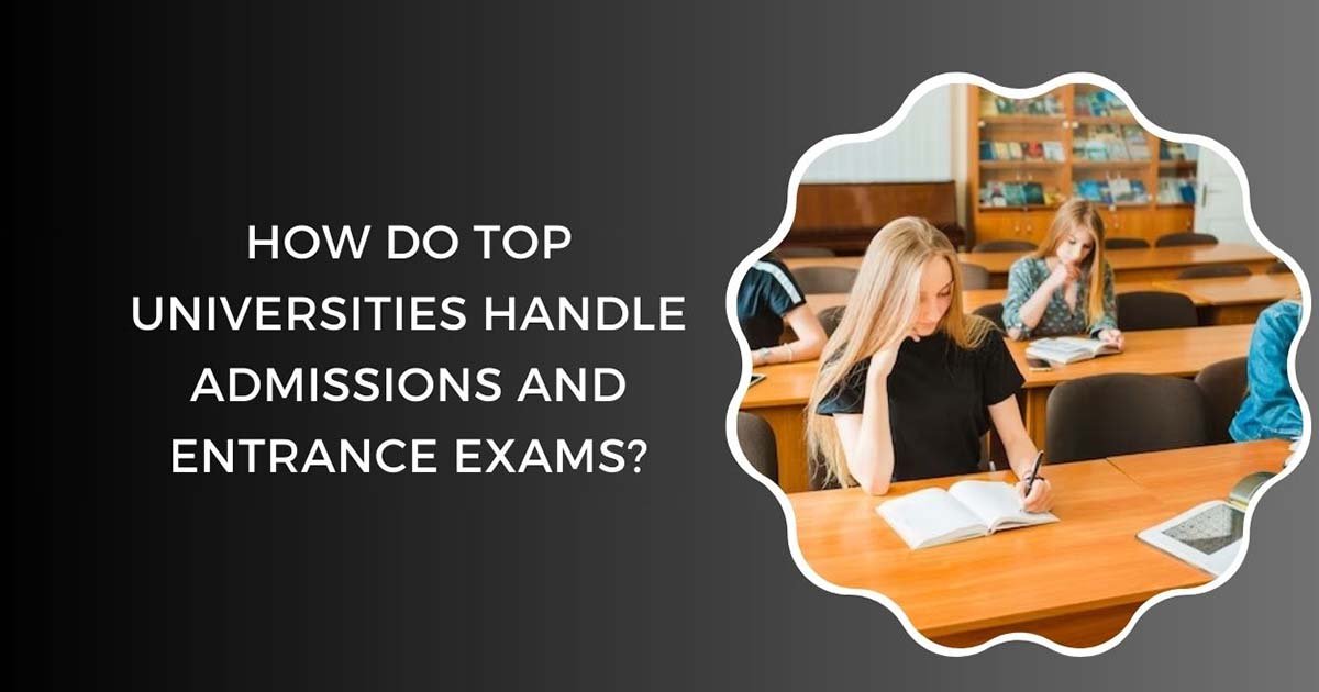 How Do Top Universities Handle Admissions and Entrance Exams